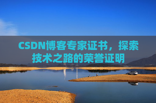 CSDN博客专家证书,探索技术之路的荣誉证明 CSDN博客专家证书,探索技术之路的荣誉证明